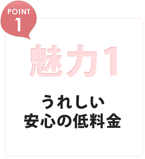 魅力1 うれしい安心の低料金