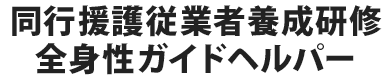同行援護従業者養成研修 全身性ガイドヘルパー
